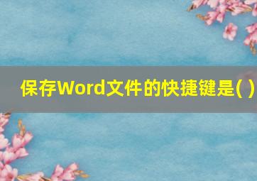 保存Word文件的快捷键是( )